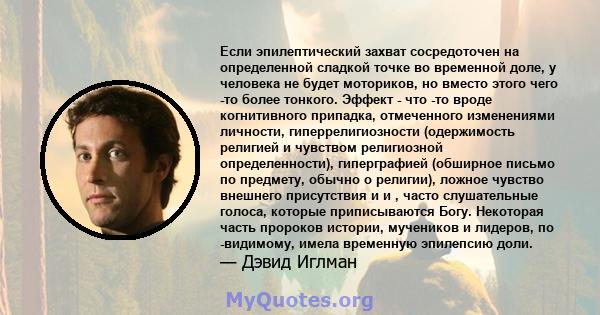 Если эпилептический захват сосредоточен на определенной сладкой точке во временной доле, у человека не будет моториков, но вместо этого чего -то более тонкого. Эффект - что -то вроде когнитивного припадка, отмеченного