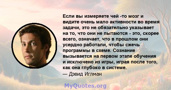 Если вы измеряете чей -то мозг и видите очень мало активности во время задачи, это не обязательно указывает на то, что они не пытаются - это, скорее всего, означает, что в прошлом они усердно работали, чтобы сжечь