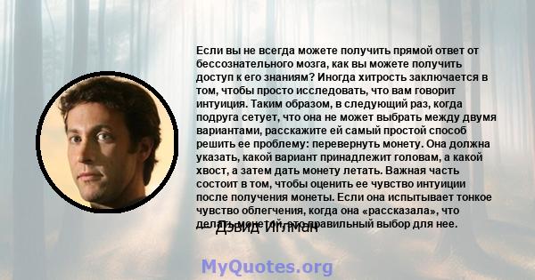 Если вы не всегда можете получить прямой ответ от бессознательного мозга, как вы можете получить доступ к его знаниям? Иногда хитрость заключается в том, чтобы просто исследовать, что вам говорит интуиция. Таким