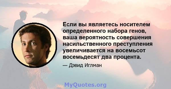 Если вы являетесь носителем определенного набора генов, ваша вероятность совершения насильственного преступления увеличивается на восемьсот восемьдесят два процента.