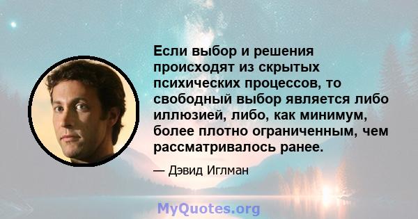 Если выбор и решения происходят из скрытых психических процессов, то свободный выбор является либо иллюзией, либо, как минимум, более плотно ограниченным, чем рассматривалось ранее.