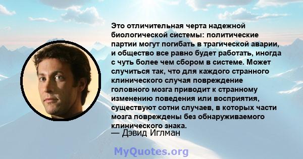 Это отличительная черта надежной биологической системы: политические партии могут погибать в трагической аварии, и общество все равно будет работать, иногда с чуть более чем сбором в системе. Может случиться так, что