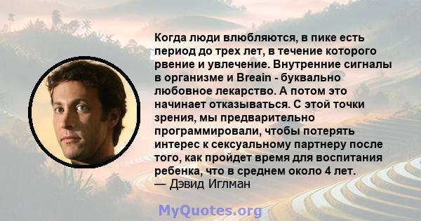 Когда люди влюбляются, в пике есть период до трех лет, в течение которого рвение и увлечение. Внутренние сигналы в организме и Breain - буквально любовное лекарство. А потом это начинает отказываться. С этой точки