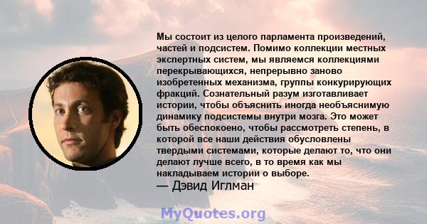 Мы состоит из целого парламента произведений, частей и подсистем. Помимо коллекции местных экспертных систем, мы являемся коллекциями перекрывающихся, непрерывно заново изобретенных механизма, группы конкурирующих