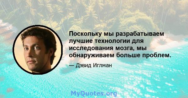 Поскольку мы разрабатываем лучшие технологии для исследования мозга, мы обнаруживаем больше проблем.