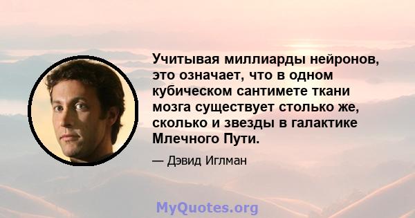 Учитывая миллиарды нейронов, это означает, что в одном кубическом сантимете ткани мозга существует столько же, сколько и звезды в галактике Млечного Пути.