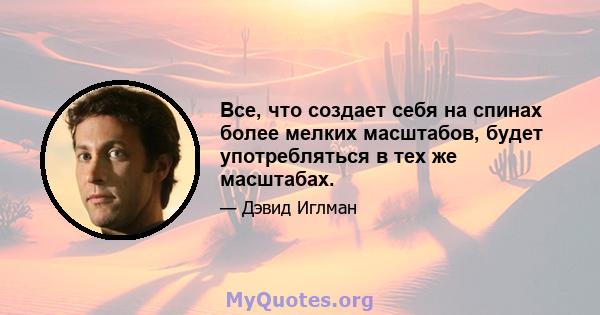 Все, что создает себя на спинах более мелких масштабов, будет употребляться в тех же масштабах.