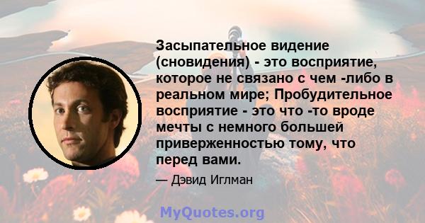 Засыпательное видение (сновидения) - это восприятие, которое не связано с чем -либо в реальном мире; Пробудительное восприятие - это что -то вроде мечты с немного большей приверженностью тому, что перед вами.