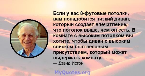 Если у вас 8-футовые потолки, вам понадобится низкий диван, который создает впечатление, что потолок выше, чем он есть. В комнате с высоким потолком вы хотите, чтобы диван с высоким списком был весовым присутствием,