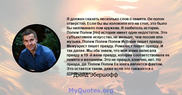 Я должен сказать несколько слов о памяти. Он полон отверстий. Если бы вы изложили его на стол, это было бы напоминало лом кружева. Я любитель истории. Полем Полем [Но] история имеет один недостаток. Это субъективное