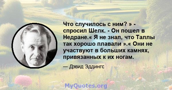 Что случилось с ним? » - спросил Шелк. - Он пошел в Недране.« Я не знал, что Таллы так хорошо плавали ».« Они не участвуют в больших камнях, привязанных к их ногам.