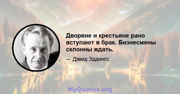 Дворяне и крестьяне рано вступают в брак. Бизнесмены склонны ждать.