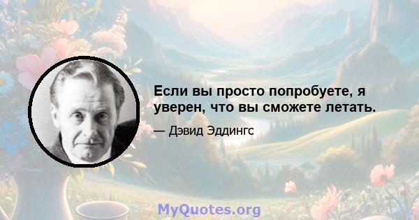 Если вы просто попробуете, я уверен, что вы сможете летать.