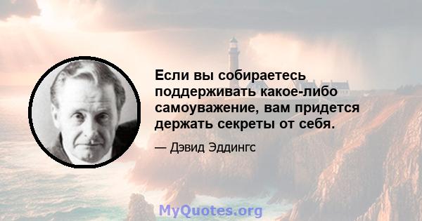 Если вы собираетесь поддерживать какое-либо самоуважение, вам придется держать секреты от себя.