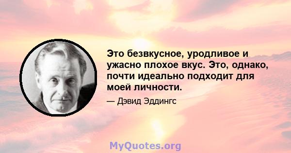 Это безвкусное, уродливое и ужасно плохое вкус. Это, однако, почти идеально подходит для моей личности.