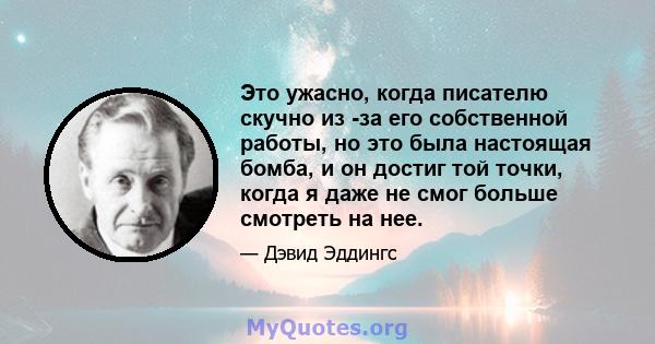 Это ужасно, когда писателю скучно из -за его собственной работы, но это была настоящая бомба, и он достиг той точки, когда я даже не смог больше смотреть на нее.