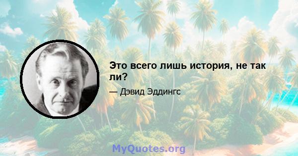 Это всего лишь история, не так ли?