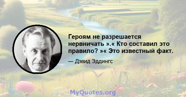 Героям не разрешается нервничать ».« Кто составил это правило? »« Это известный факт.