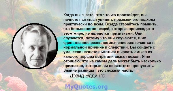 Когда вы знаете, что что -то произойдет, вы начнете пытаться увидеть признаки его подхода практически во всем. Всегда старайтесь помнить, что большинство вещей, которые происходят в этом мире, не являются признаками.