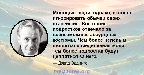 Молодые люди, однако, склонны игнорировать обычаи своих старейшин. Восстание подростков отвечало за всевозможные абсурдные костюмы. Чем более нелепым является определенная мода, тем более подростки будут цепляться за