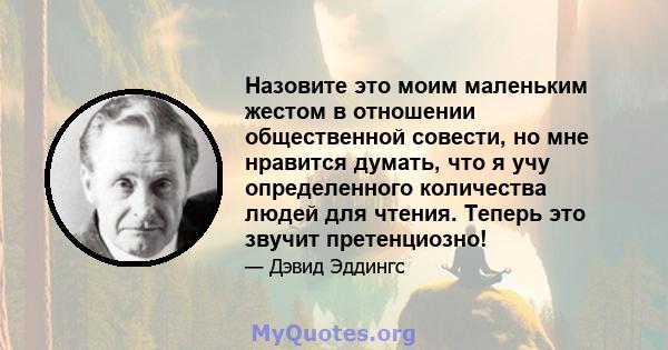 Назовите это моим маленьким жестом в отношении общественной совести, но мне нравится думать, что я учу определенного количества людей для чтения. Теперь это звучит претенциозно!