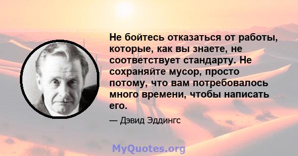 Не бойтесь отказаться от работы, которые, как вы знаете, не соответствует стандарту. Не сохраняйте мусор, просто потому, что вам потребовалось много времени, чтобы написать его.