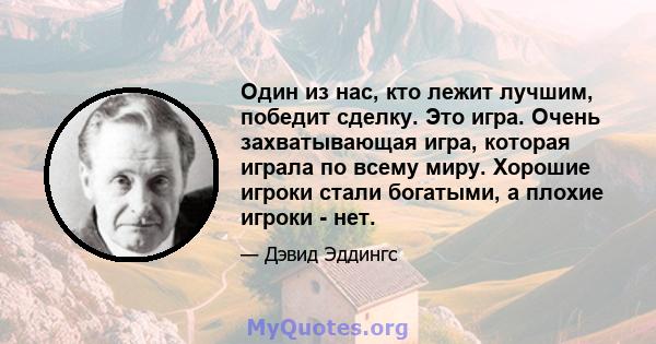 Один из нас, кто лежит лучшим, победит сделку. Это игра. Очень захватывающая игра, которая играла по всему миру. Хорошие игроки стали богатыми, а плохие игроки - нет.