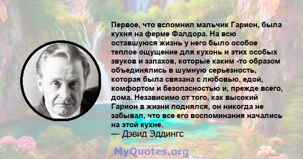 Первое, что вспомнил мальчик Гарион, была кухня на ферме Фалдора. На всю оставшуюся жизнь у него было особое теплое ощущение для кухонь и этих особых звуков и запахов, которые каким -то образом объединялись в шумную