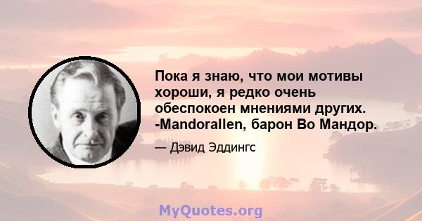 Пока я знаю, что мои мотивы хороши, я редко очень обеспокоен мнениями других. -Mandorallen, барон Во Мандор.