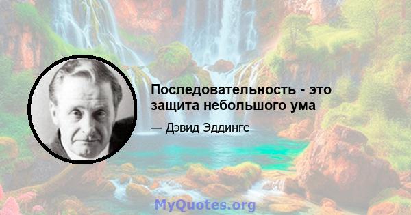 Последовательность - это защита небольшого ума