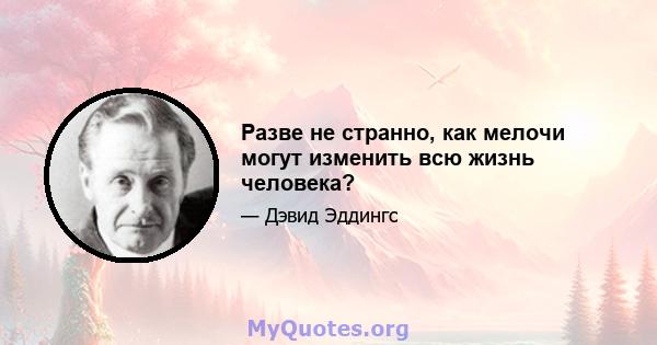 Разве не странно, как мелочи могут изменить всю жизнь человека?