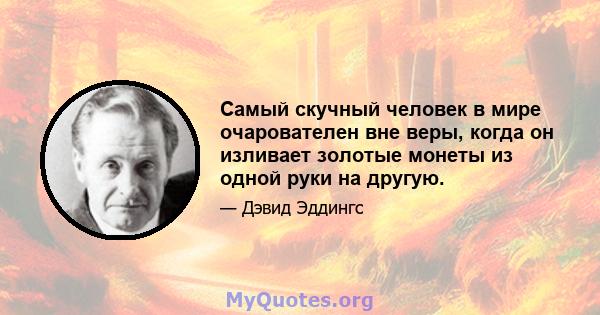 Самый скучный человек в мире очарователен вне веры, когда он изливает золотые монеты из одной руки на другую.