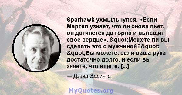 Sparhawk ухмыльнулся. «Если Мартел узнает, что он снова пьет, он дотянется до горла и вытащит свое сердце». "Можете ли вы сделать это с мужчиной?" "Вы можете, если ваша рука достаточно долго, и если вы