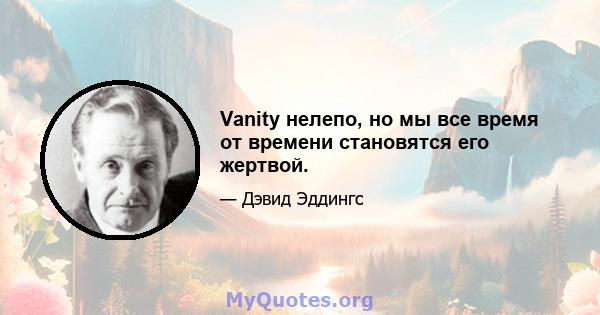 Vanity нелепо, но мы все время от времени становятся его жертвой.