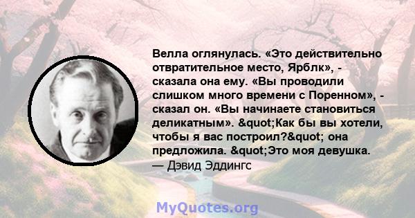 Велла оглянулась. «Это действительно отвратительное место, Ярблк», - сказала она ему. «Вы проводили слишком много времени с Поренном», - сказал он. «Вы начинаете становиться деликатным». "Как бы вы хотели, чтобы я