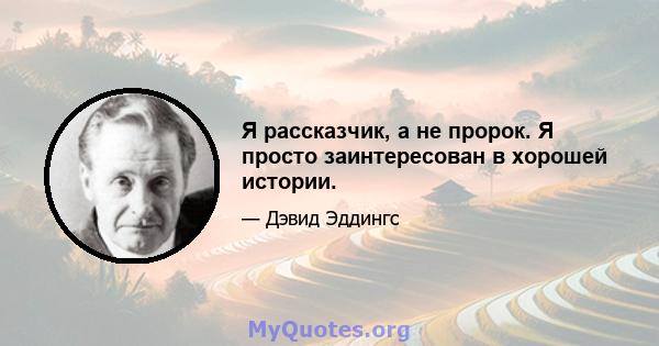 Я рассказчик, а не пророк. Я просто заинтересован в хорошей истории.