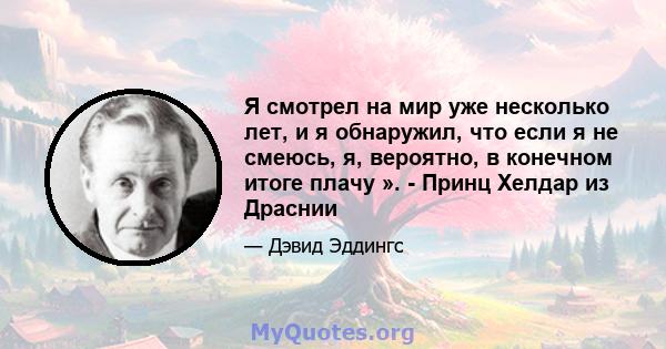 Я смотрел на мир уже несколько лет, и я обнаружил, что если я не смеюсь, я, вероятно, в конечном итоге плачу ». - Принц Хелдар из Драснии