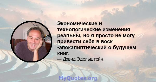 Экономические и технологические изменения реальны, но я просто не могу привести себя в воск -апокалиптический о будущем книг.