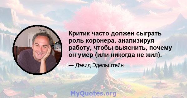 Критик часто должен сыграть роль коронера, анализируя работу, чтобы выяснить, почему он умер (или никогда не жил).