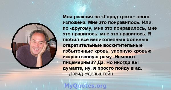 Моя реакция на «Город греха» легко изложена. Мне это понравилось. Или, по -другому, мне это понравилось, мне это нравилось, мне это нравилось. Я любил все великолепные больные отвратительные восхитительные избыточные