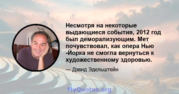 Несмотря на некоторые выдающиеся события, 2012 год был деморализующим. Мет почувствовал, как опера Нью -Йорка не смогла вернуться к художественному здоровью.