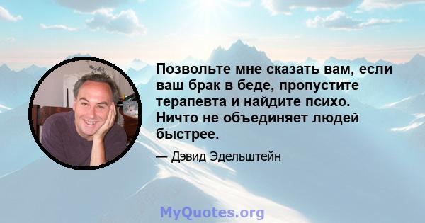 Позвольте мне сказать вам, если ваш брак в беде, пропустите терапевта и найдите психо. Ничто не объединяет людей быстрее.