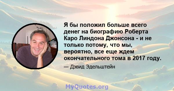 Я бы положил больше всего денег на биографию Роберта Каро Линдона Джонсона - и не только потому, что мы, вероятно, все еще ждем окончательного тома в 2017 году.