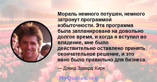 Мораль немного потушен, немного затронут программой избыточности. Эта программа была запланирована на довольно долгое время, и когда я вступил во владение, мне было действительно оставлено принять окончательное решение, 