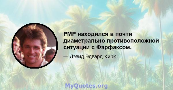 PMP находился в почти диаметрально противоположной ситуации с Фэрфаксом.