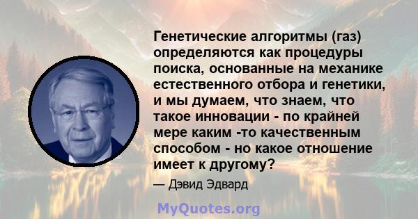 Генетические алгоритмы (газ) определяются как процедуры поиска, основанные на механике естественного отбора и генетики, и мы думаем, что знаем, что такое инновации - по крайней мере каким -то качественным способом - но