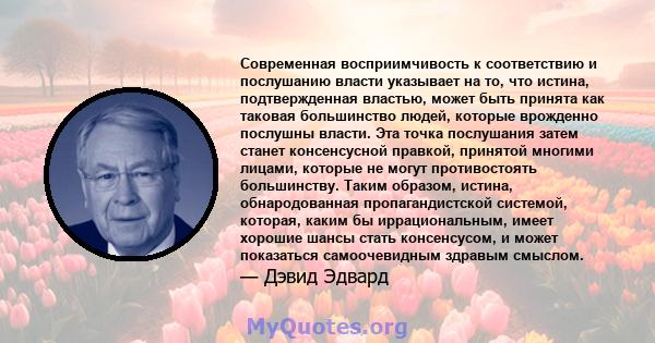 Современная восприимчивость к соответствию и послушанию власти указывает на то, что истина, подтвержденная властью, может быть принята как таковая большинство людей, которые врожденно послушны власти. Эта точка