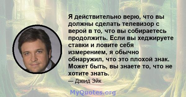 Я действительно верю, что вы должны сделать телевизор с верой в то, что вы собираетесь продолжить. Если вы хеджируете ставки и ловите себя измерением, я обычно обнаружил, что это плохой знак. Может быть, вы знаете то,