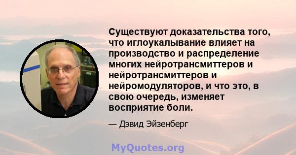 Существуют доказательства того, что иглоукалывание влияет на производство и распределение многих нейротрансмиттеров и нейротрансмиттеров и нейромодуляторов, и что это, в свою очередь, изменяет восприятие боли.