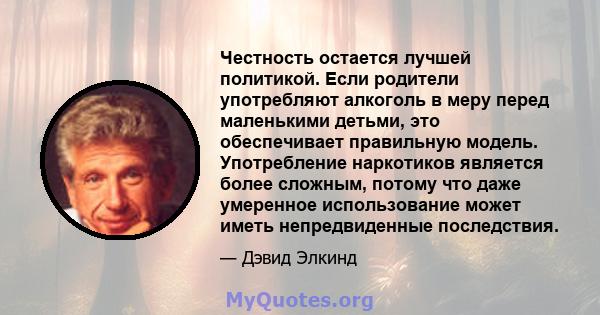 Честность остается лучшей политикой. Если родители употребляют алкоголь в меру перед маленькими детьми, это обеспечивает правильную модель. Употребление наркотиков является более сложным, потому что даже умеренное